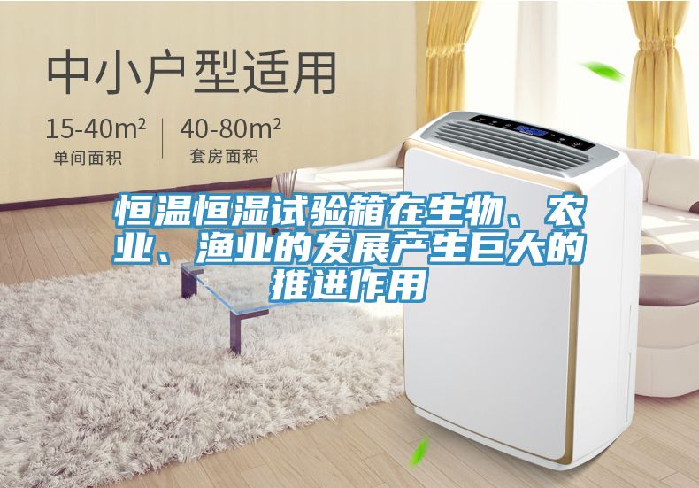 恒溫恒濕試驗箱在生物、農業(yè)、漁業(yè)的發(fā)展產生巨大的推進作用