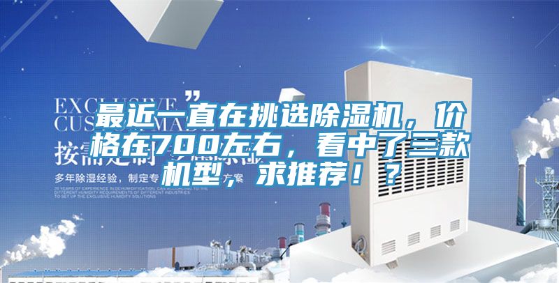 最近一直在挑選除濕機(jī)，價格在700左右，看中了三款機(jī)型，求推薦?。?></div>
								<div   id=