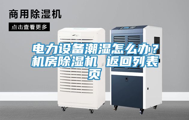 電力設(shè)備潮濕怎么辦？機(jī)房除濕機(jī) 返回列表頁