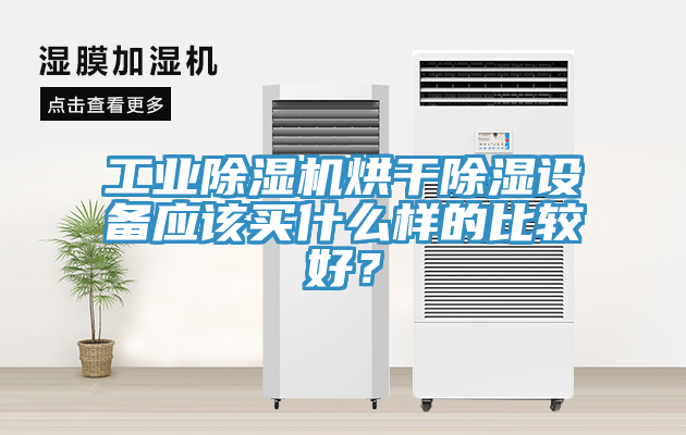 工業(yè)除濕機(jī)烘干除濕設(shè)備應(yīng)該買什么樣的比較好？