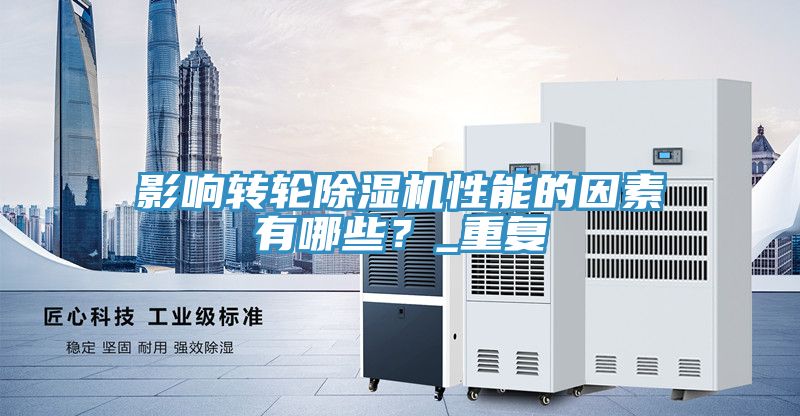 影響轉(zhuǎn)輪除濕機(jī)性能的因素有哪些？_重復(fù)