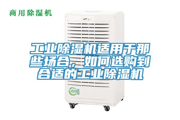 工業(yè)除濕機(jī)適用于那些場(chǎng)合，如何選購到合適的工業(yè)除濕機(jī)
