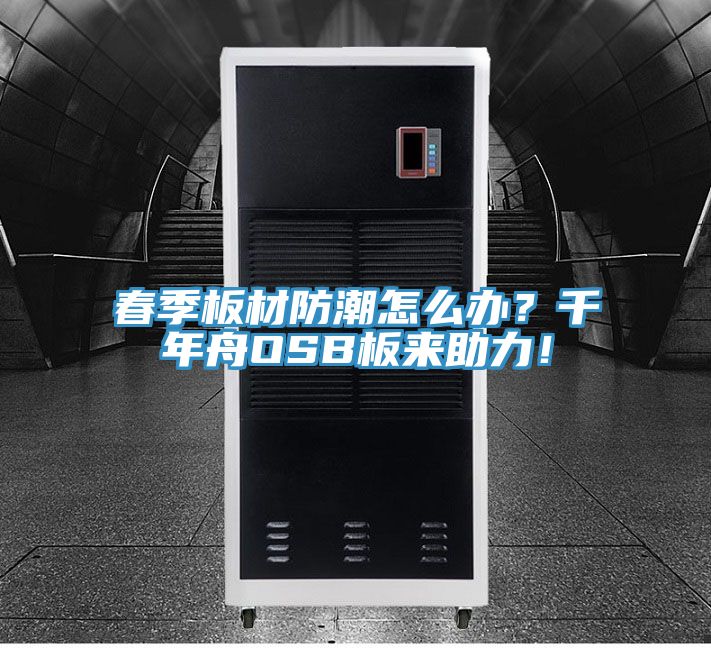春季板材防潮怎么辦？千年舟OSB板來(lái)助力！
