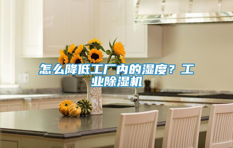怎么降低工廠內的濕度？工業(yè)除濕機