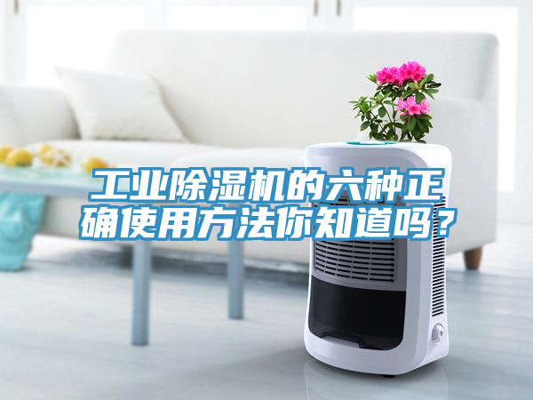 工業(yè)除濕機的六種正確使用方法你知道嗎？