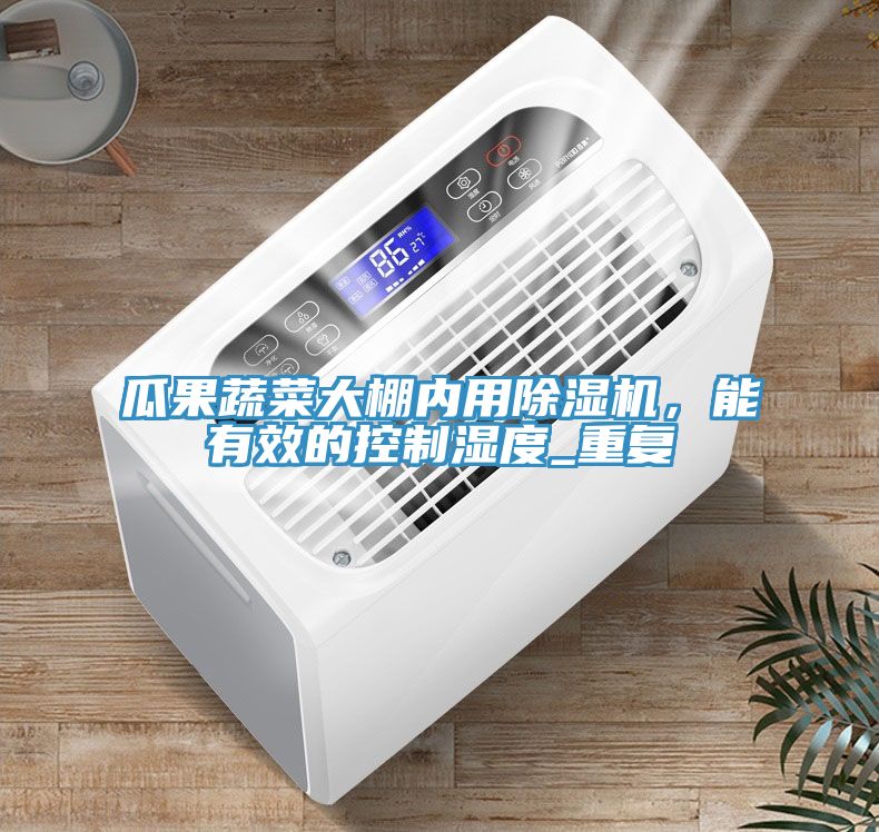 瓜果蔬菜大棚內(nèi)用除濕機(jī)，能有效的控制濕度_重復(fù)