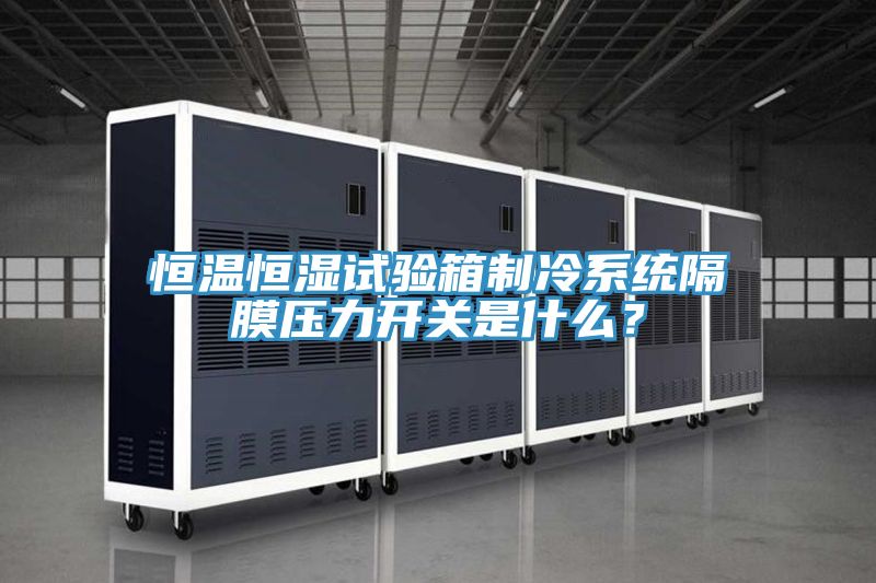 恒溫恒濕試驗箱制冷系統(tǒng)隔膜壓力開關(guān)是什么？