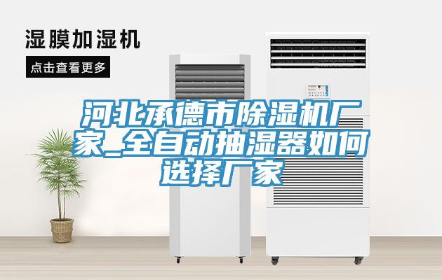 河北承德市除濕機(jī)廠家_全自動抽濕器如何選擇廠家