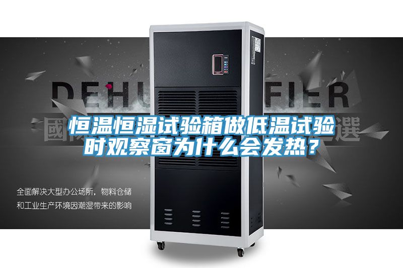 恒溫恒濕試驗(yàn)箱做低溫試驗(yàn)時(shí)觀察窗為什么會(huì)發(fā)熱？