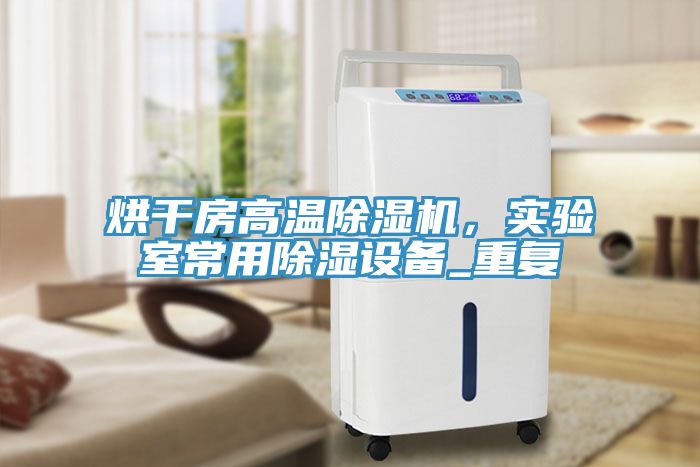 烘干房高溫除濕機(jī)，實(shí)驗(yàn)室常用除濕設(shè)備_重復(fù)