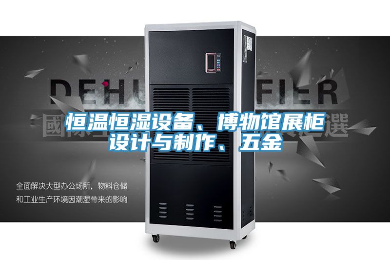 恒溫恒濕設(shè)備、博物館展柜設(shè)計(jì)與制作、五金
