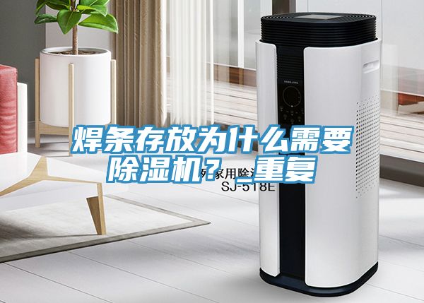 焊條存放為什么需要除濕機(jī)？_重復(fù)