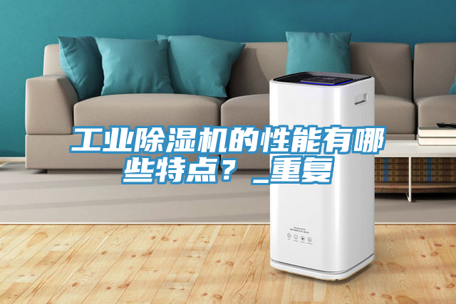工業(yè)除濕機的性能有哪些特點？_重復