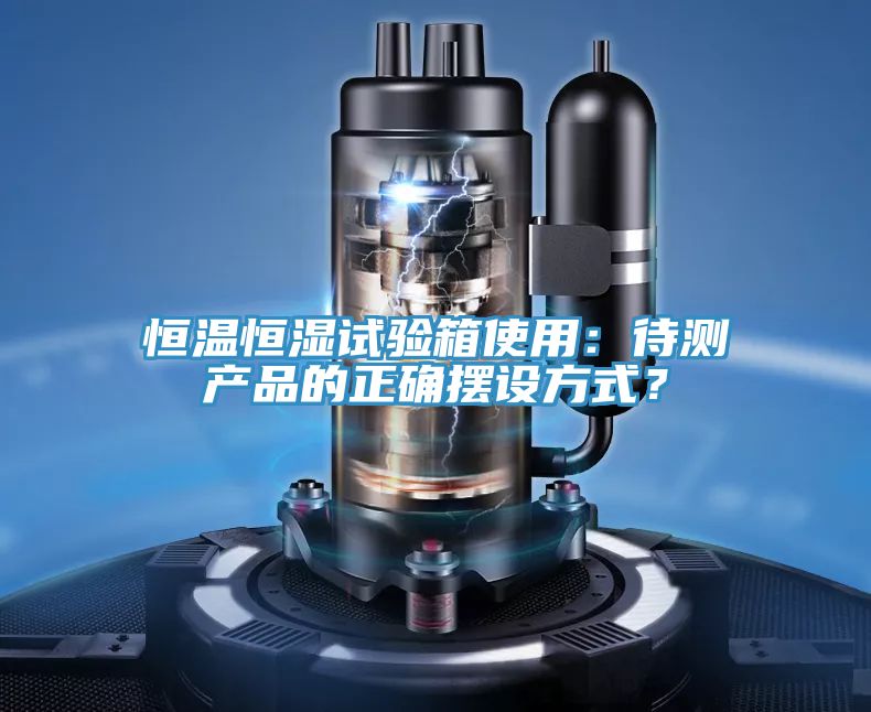恒溫恒濕試驗(yàn)箱使用：待測產(chǎn)品的正確擺設(shè)方式？