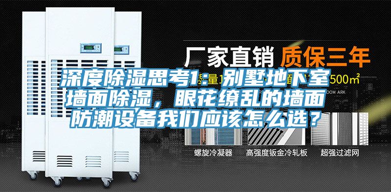 深度除濕思考1：別墅地下室墻面除濕，眼花繚亂的墻面防潮設(shè)備我們應(yīng)該怎么選？