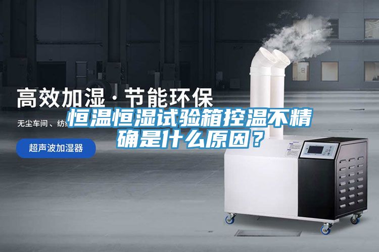 恒溫恒濕試驗箱控溫不精確是什么原因？