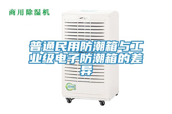 普通民用防潮箱與工業(yè)級(jí)電子防潮箱的差異