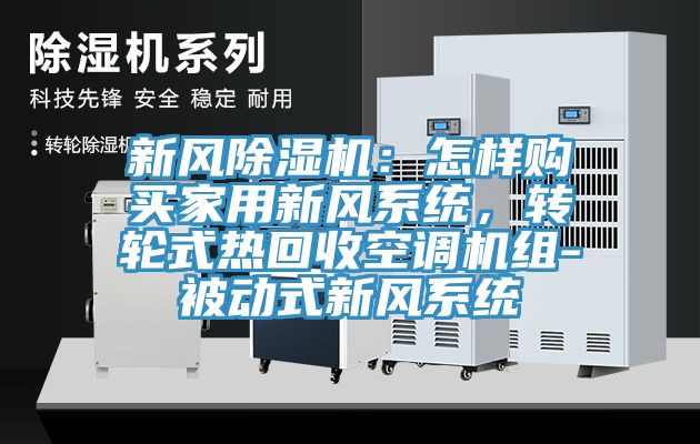 新風(fēng)除濕機(jī)：怎樣購買家用新風(fēng)系統(tǒng)，轉(zhuǎn)輪式熱回收空調(diào)機(jī)組-被動式新風(fēng)系統(tǒng)