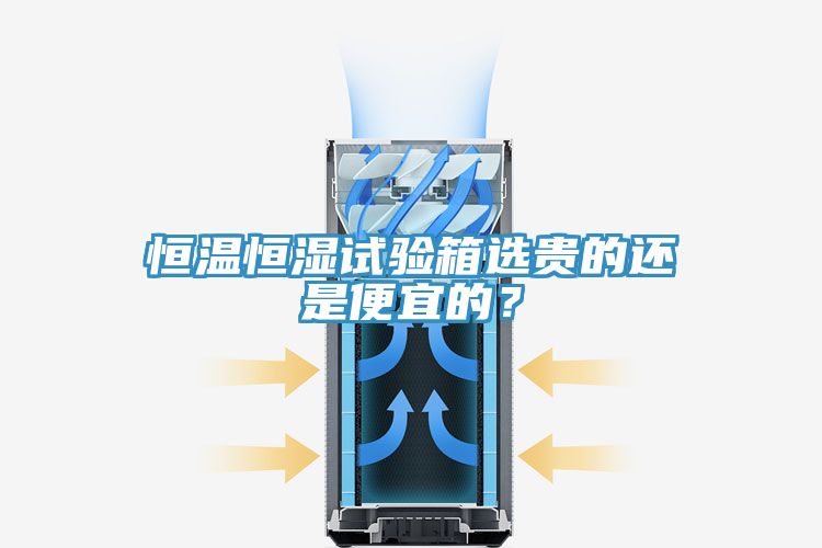 恒溫恒濕試驗箱選貴的還是便宜的？