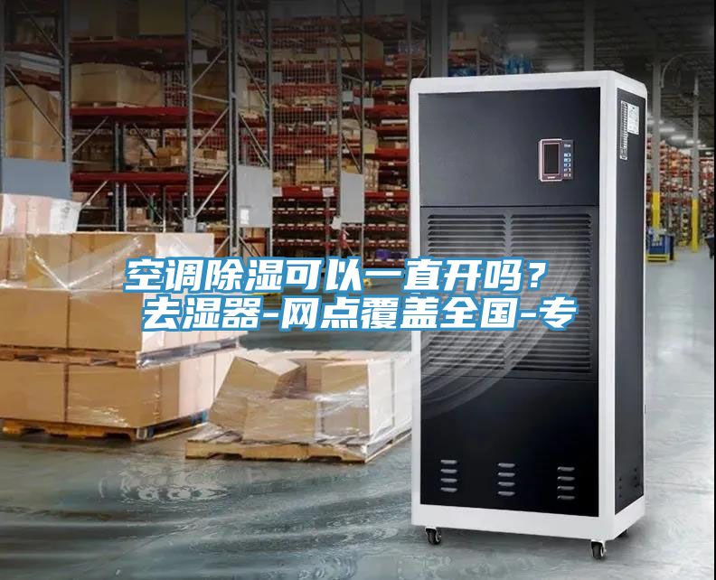 空調(diào)除濕可以一直開嗎？ 去濕器-網(wǎng)點覆蓋全國-專