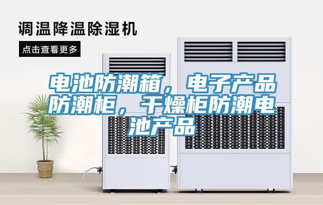電池防潮箱，電子產品防潮柜，干燥柜防潮電池產品