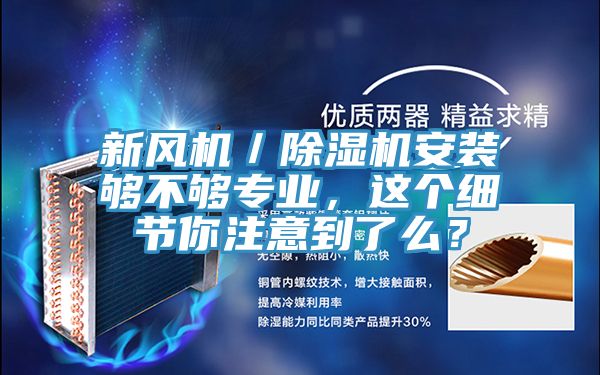 新風(fēng)機(jī)／除濕機(jī)安裝夠不夠?qū)I(yè)，這個(gè)細(xì)節(jié)你注意到了么？