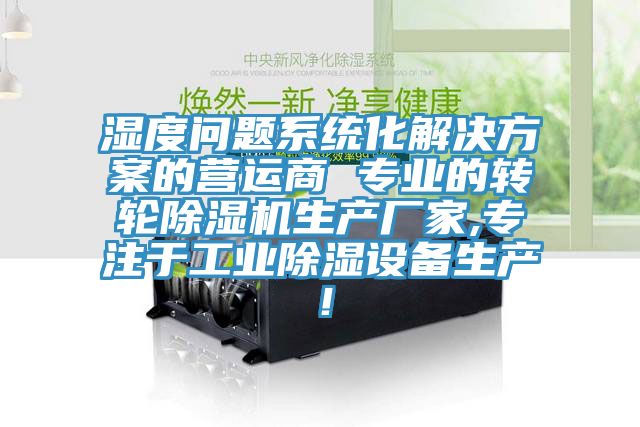 濕度問題系統(tǒng)化解決方案的營運商 專業(yè)的轉(zhuǎn)輪除濕機生產(chǎn)廠家,專注于工業(yè)除濕設(shè)備生產(chǎn)！