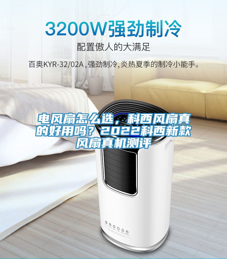 電風(fēng)扇怎么選，科西風(fēng)扇真的好用嗎？2022科西新款風(fēng)扇真機(jī)測評