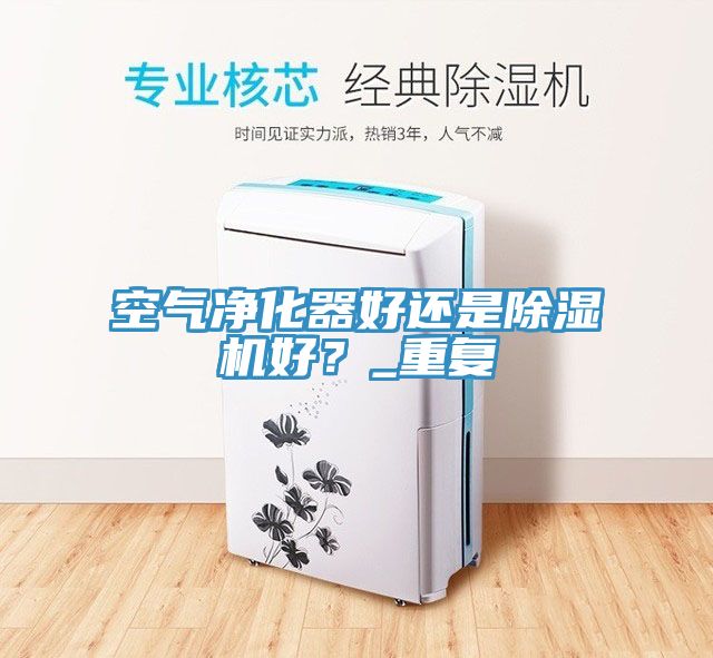 空氣凈化器好還是除濕機(jī)好？_重復(fù)