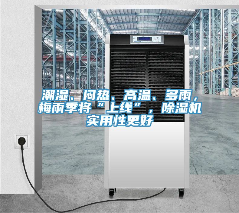 潮濕、悶熱、高溫、多雨，梅雨季將“上線”，除濕機(jī)實(shí)用性更好