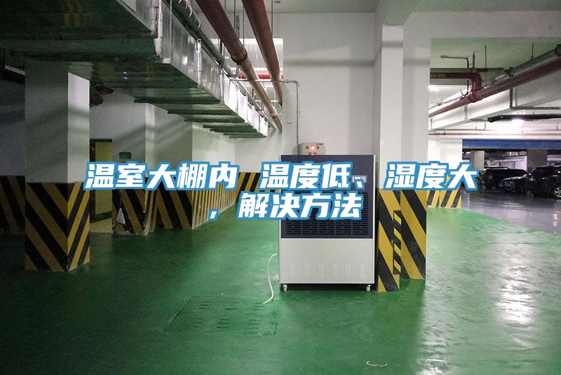 溫室大棚內(nèi) 溫度低、濕度大，解決方法