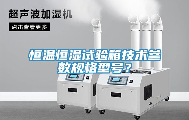 恒溫恒濕試驗(yàn)箱技術(shù)參數(shù)規(guī)格型號(hào)？
