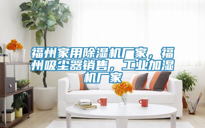 福州家用除濕機(jī)廠家，福州吸塵器銷售，工業(yè)加濕機(jī)廠家