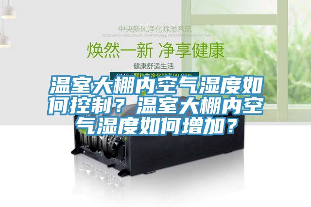 溫室大棚內(nèi)空氣濕度如何控制？溫室大棚內(nèi)空氣濕度如何增加？