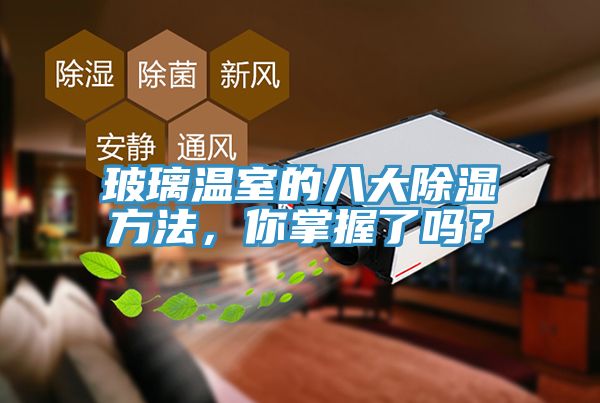 玻璃溫室的八大除濕方法，你掌握了嗎？