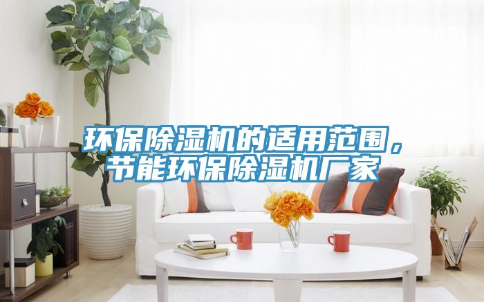 環(huán)保除濕機的適用范圍，節(jié)能環(huán)保除濕機廠家