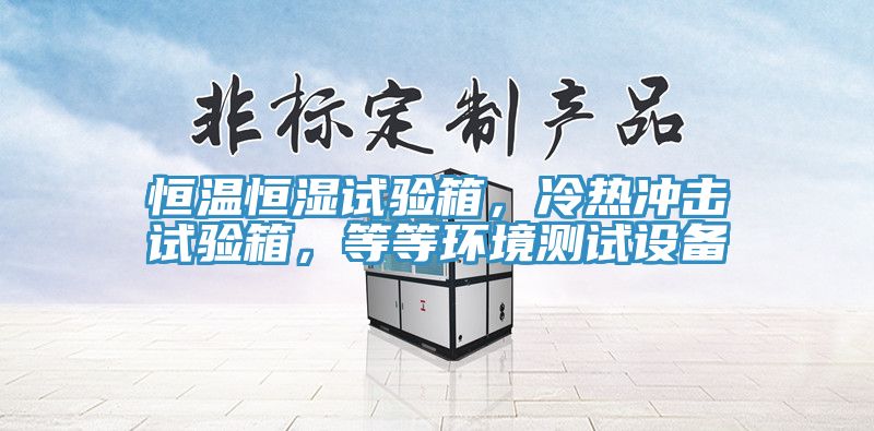 恒溫恒濕試驗(yàn)箱，冷熱沖擊試驗(yàn)箱，等等環(huán)境測試設(shè)備