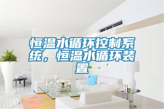 恒溫水循環(huán)控制系統(tǒng)，恒溫水循環(huán)裝置
