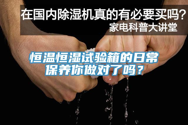 恒溫恒濕試驗(yàn)箱的日常保養(yǎng)你做對(duì)了嗎？