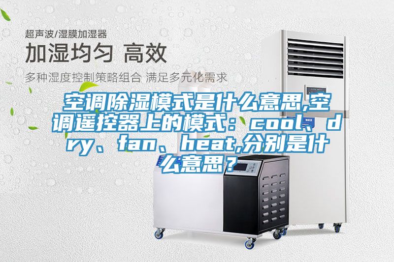 空調(diào)除濕模式是什么意思,空調(diào)遙控器上的模式：cool、dry、fan、heat,分別是什么意思？