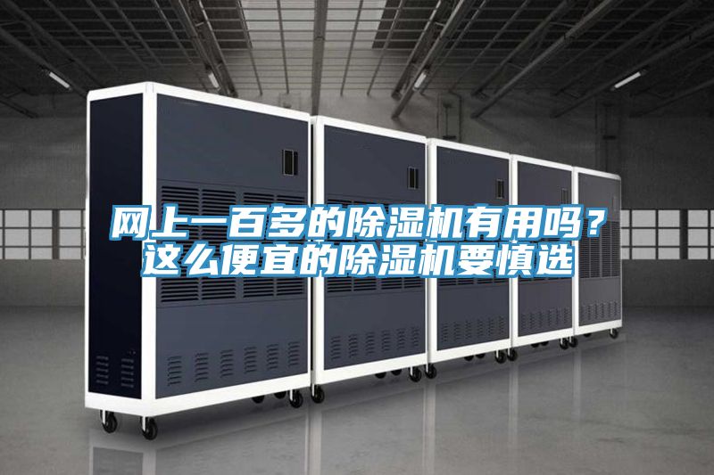 網(wǎng)上一百多的除濕機(jī)有用嗎？這么便宜的除濕機(jī)要慎選