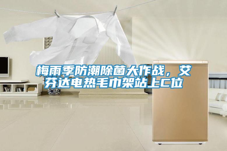 梅雨季防潮除菌大作戰(zhàn)，艾芬達電熱毛巾架站上C位