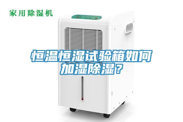 恒溫恒濕試驗箱如何加濕除濕？