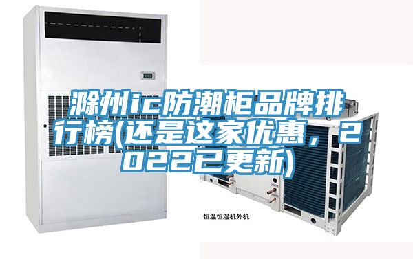 滁州ic防潮柜品牌排行榜(還是這家優(yōu)惠，2022已更新)