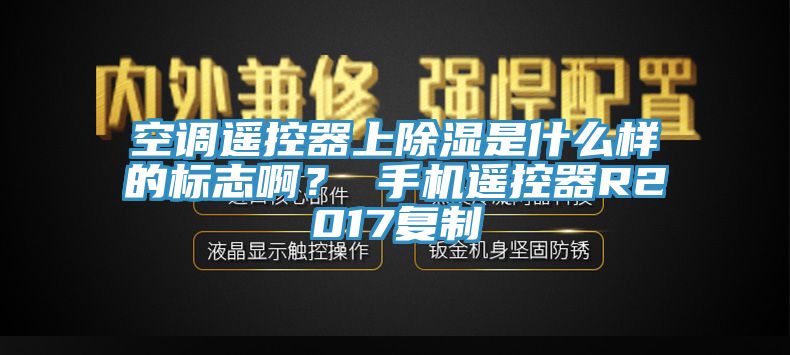 空調(diào)遙控器上除濕是什么樣的標(biāo)志??？ 手機(jī)遙控器R2017復(fù)制