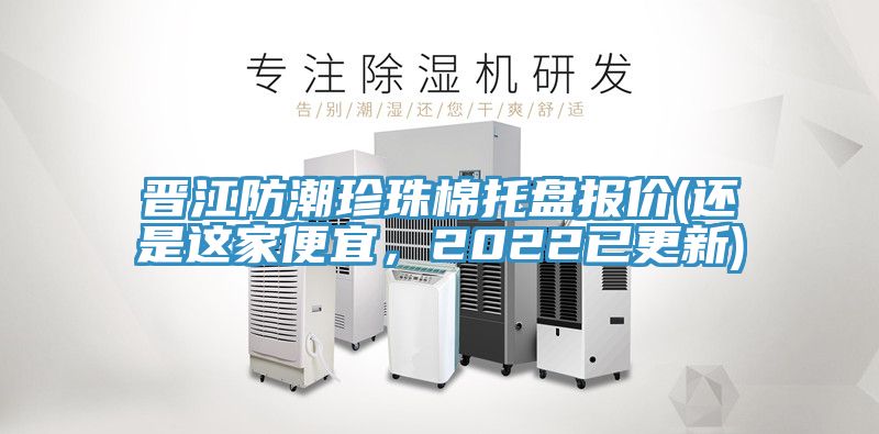 晉江防潮珍珠棉托盤報(bào)價(jià)(還是這家便宜，2022已更新)