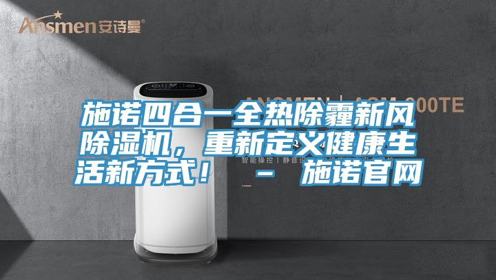 施諾四合一全熱除霾新風(fēng)除濕機(jī)，重新定義健康生活新方式！ – 施諾官網(wǎng)