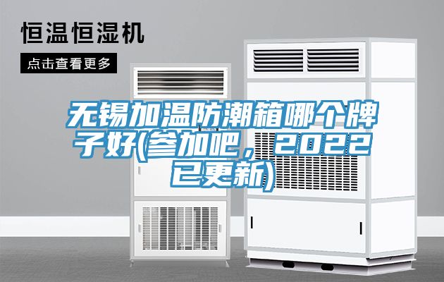 無錫加溫防潮箱哪個牌子好(參加吧，2022已更新)