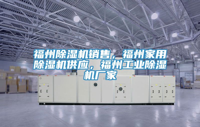 福州除濕機銷售，福州家用除濕機供應，福州工業(yè)除濕機廠家