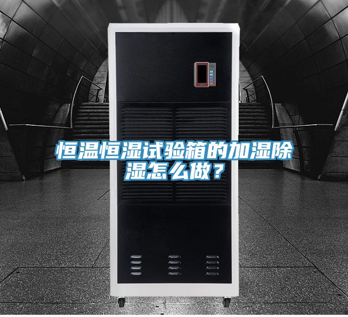 恒溫恒濕試驗箱的加濕除濕怎么做？